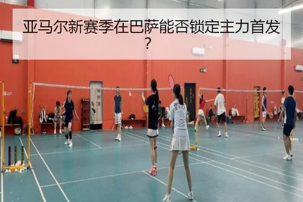 亚马尔新赛季在巴萨能否锁定主力首发？
